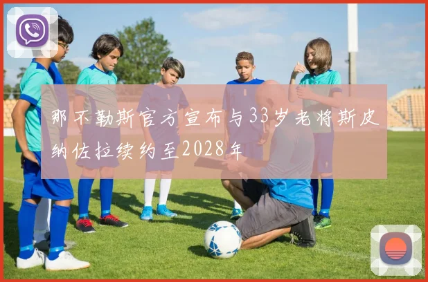 那不勒斯官方宣布与33岁老将斯皮纳佐拉续约至2028年