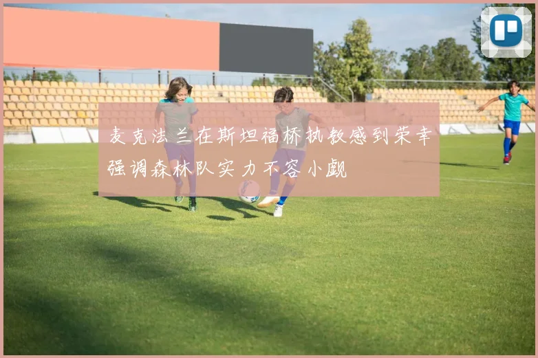 麦克法兰在斯坦福桥执教感到荣幸强调森林队实力不容小觑