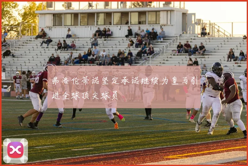 弗洛伦蒂诺坚定承诺继续为皇马引进全球顶尖球员
