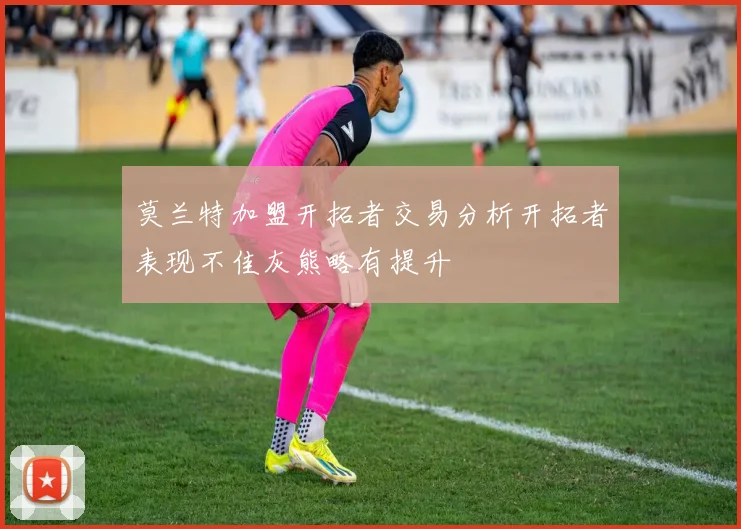 莫兰特加盟开拓者交易分析开拓者表现不佳灰熊略有提升