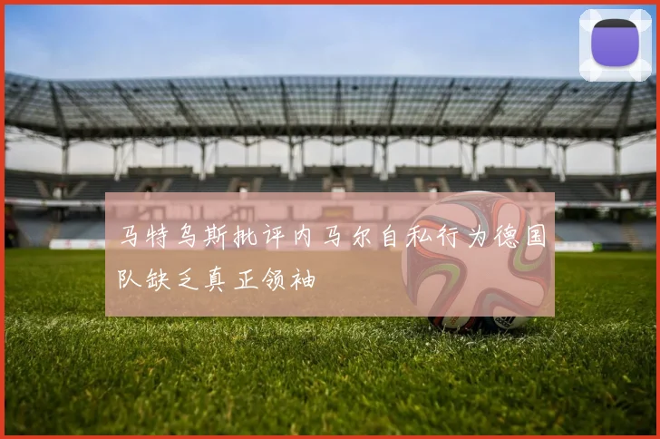 马特乌斯批评内马尔自私行为德国队缺乏真正领袖