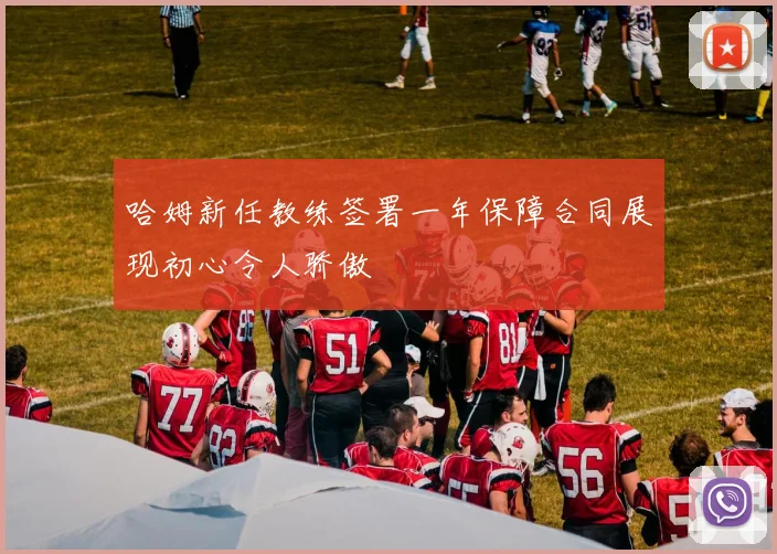 哈姆新任教练签署一年保障合同展现初心令人骄傲