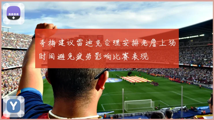 夸梅建议雷迪克合理安排老詹上场时间避免疲劳影响比赛表现