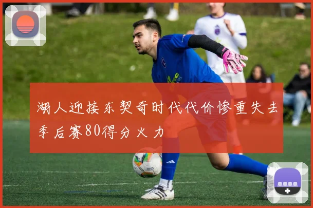 湖人迎接东契奇时代代价惨重失去季后赛80得分火力